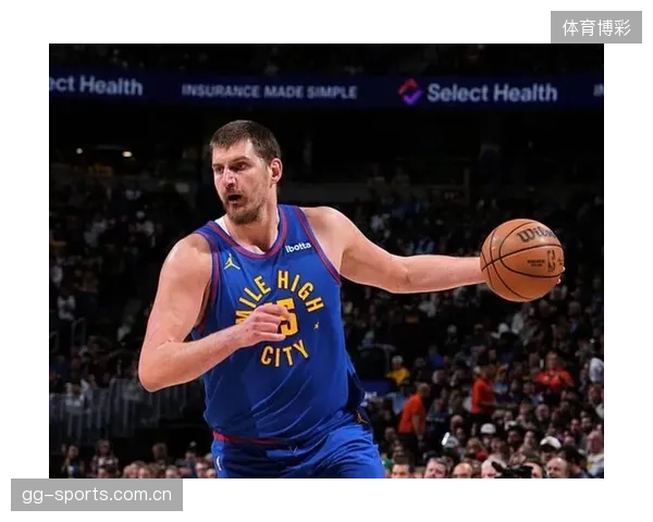 约基奇高效表现炸裂：领衔NBA的全能巨星再创新高